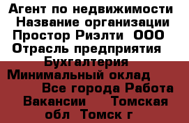 Агент по недвижимости › Название организации ­ Простор-Риэлти, ООО › Отрасль предприятия ­ Бухгалтерия › Минимальный оклад ­ 150 000 - Все города Работа » Вакансии   . Томская обл.,Томск г.